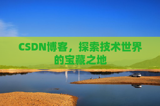 CSDN博客，探索技术世界的宝藏之地