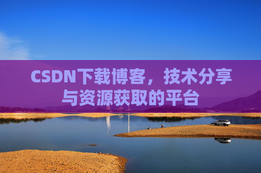 CSDN下载博客，技术分享与资源获取的平台